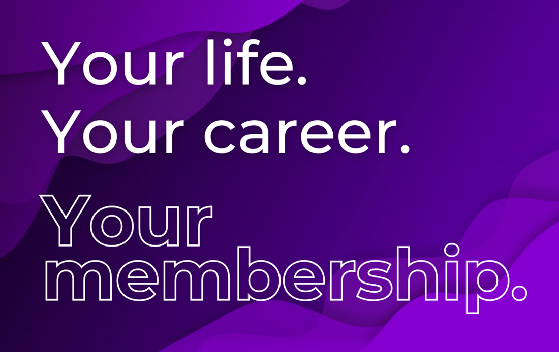 Your life your career. Your membership.